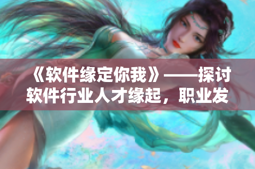《軟件緣定你我》——探討軟件行業(yè)人才緣起，職業(yè)發(fā)展技巧分享