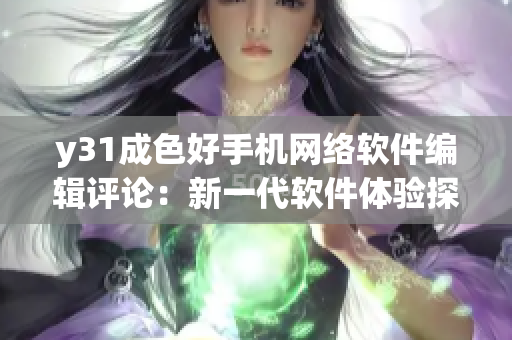 y31成色好手機(jī)網(wǎng)絡(luò)軟件編輯評(píng)論：新一代軟件體驗(yàn)探尋
