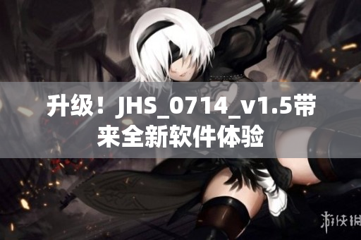 升級！JHS_0714_v1.5帶來全新軟件體驗