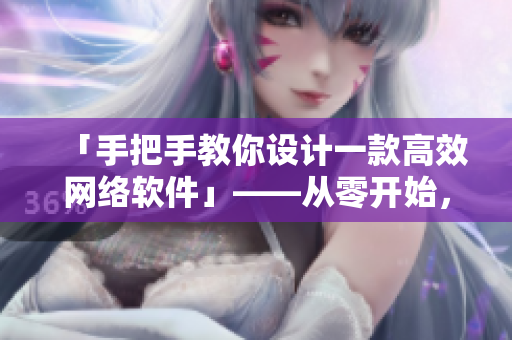 「手把手教你設(shè)計一款高效網(wǎng)絡(luò)軟件」——從零開始，深度剖析網(wǎng)絡(luò)軟件設(shè)計與實現(xiàn)