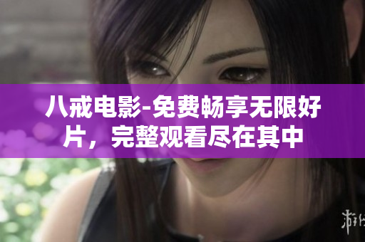 八戒電影-免費暢享無限好片，完整觀看盡在其中