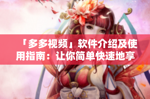 「多多視頻」軟件介紹及使用指南：讓你簡(jiǎn)單快速地享受精彩視頻！