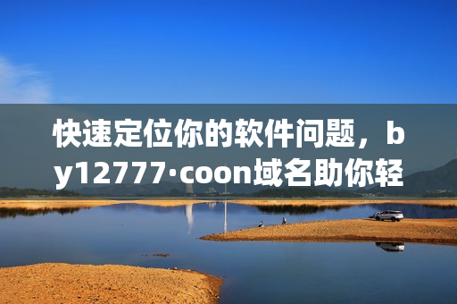 快速定位你的軟件問題，by12777·coon域名助你輕松解決！