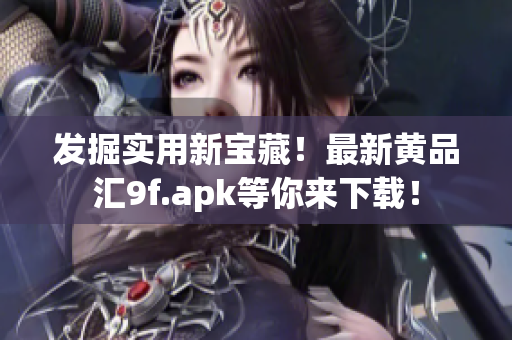發(fā)掘?qū)嵱眯聦毑?！最新黃品匯9f.apk等你來下載！