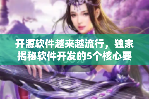 開源軟件越來越流行，獨家揭秘軟件開發(fā)的5個核心要素