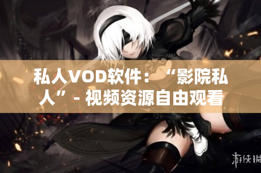 私人VOD軟件：“影院私人”- 視頻資源自由觀看