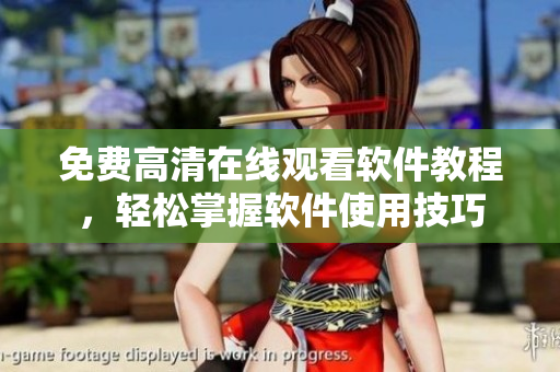 免費(fèi)高清在線觀看軟件教程，輕松掌握軟件使用技巧