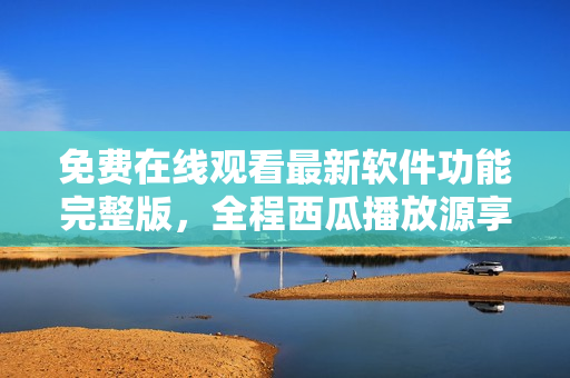 免費(fèi)在線觀看最新軟件功能完整版，全程西瓜播放源享受睡美人般的視覺(jué)盛宴