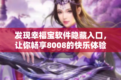 發(fā)現(xiàn)幸福寶軟件隱藏入口，讓你暢享8008的快樂體驗(yàn)！