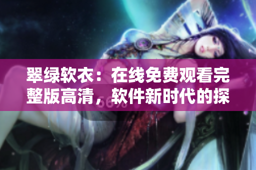 翠綠軟衣：在線免費(fèi)觀看完整版高清，軟件新時(shí)代的探索和體驗(yàn)