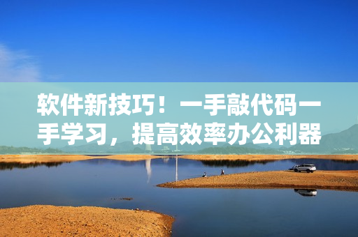 軟件新技巧！一手敲代碼一手學(xué)習(xí)，提高效率辦公利器
