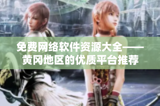 免費(fèi)網(wǎng)絡(luò)軟件資源大全——黃岡地區(qū)的優(yōu)質(zhì)平臺推薦