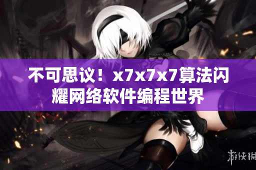 不可思議！x7x7x7算法閃耀網(wǎng)絡(luò)軟件編程世界