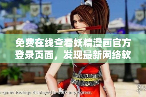 免費在線查看妖精漫畫官方登錄頁面，發(fā)現(xiàn)最新網(wǎng)絡軟件趨勢