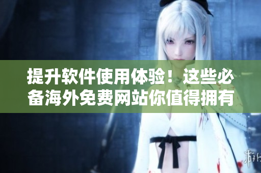 提升軟件使用體驗(yàn)！這些必備海外免費(fèi)網(wǎng)站你值得擁有