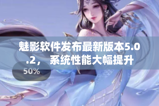 魅影軟件發(fā)布最新版本5.0.2， 系統(tǒng)性能大幅提升
