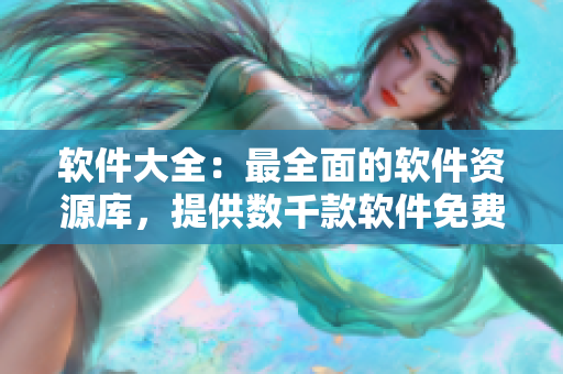 軟件大全：最全面的軟件資源庫，提供數(shù)千款軟件免費下載