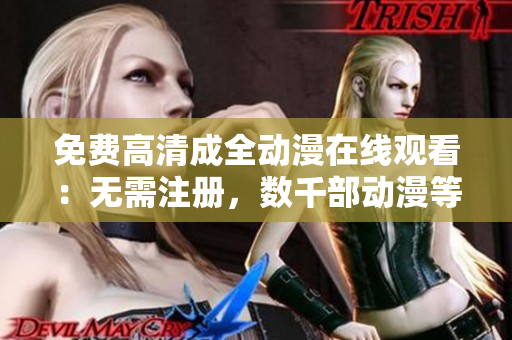 免費(fèi)高清成全動漫在線觀看：無需注冊，數(shù)千部動漫等你來看！