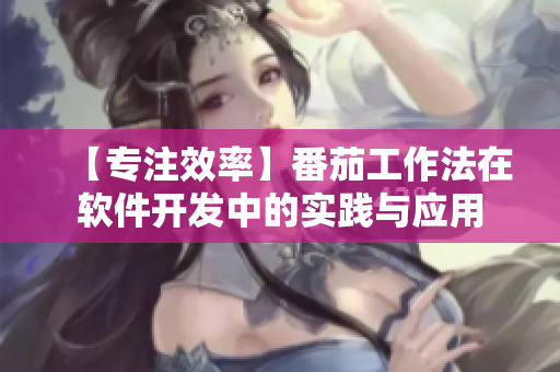 【專注效率】番茄工作法在軟件開(kāi)發(fā)中的實(shí)踐與應(yīng)用