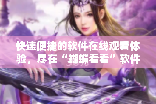 快速便捷的軟件在線觀看體驗(yàn)，盡在“蝴蝶看看”軟件，免費(fèi)享用。