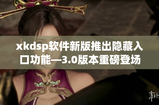 xkdsp軟件新版推出隱藏入口功能—3.0版本重磅登場