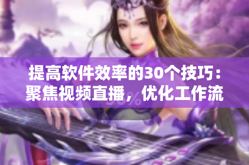 提高軟件效率的30個(gè)技巧：聚焦視頻直播，優(yōu)化工作流程