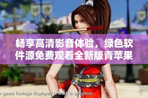 暢享高清影音體驗，綠色軟件源免費(fèi)觀看全新版青蘋果免費(fèi)下載
