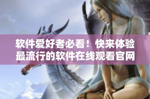軟件愛好者必看！快來體驗最流行的軟件在線觀看官網(wǎng)！