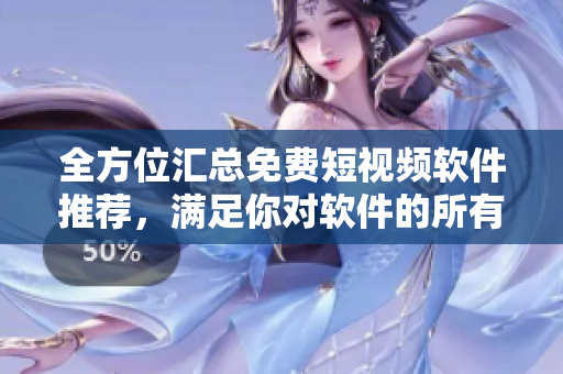 全方位匯總免費(fèi)短視頻軟件推薦，滿足你對軟件的所有需求！