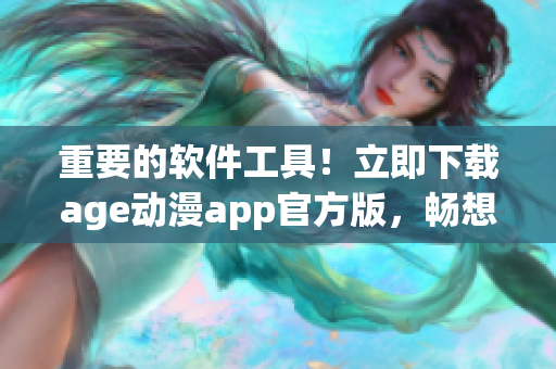 重要的軟件工具！立即下載age動(dòng)漫app官方版，暢想精彩動(dòng)漫資源！