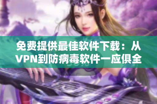 免費提供最佳軟件下載：從VPN到防病毒軟件一應俱全