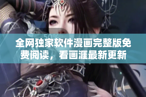 全網(wǎng)獨(dú)家軟件漫畫完整版免費(fèi)閱讀，看畫涯最新更新