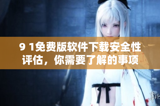 9 1免費版軟件下載安全性評估，你需要了解的事項