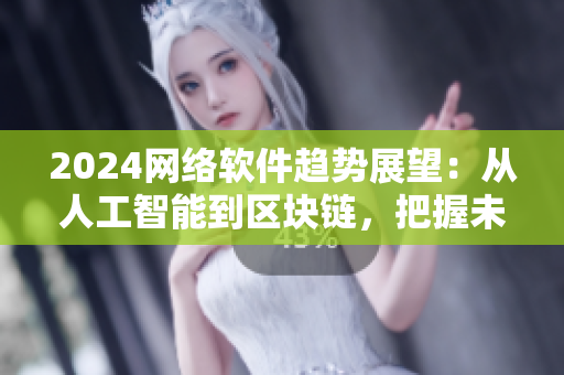 2024網(wǎng)絡(luò)軟件趨勢展望：從人工智能到區(qū)塊鏈，把握未來發(fā)展趨勢！