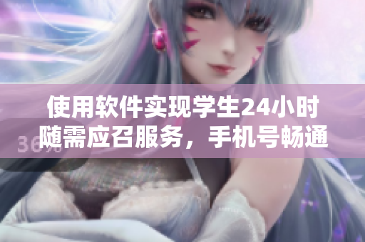 使用軟件實(shí)現(xiàn)學(xué)生24小時隨需應(yīng)召服務(wù)，手機(jī)號暢通無阻