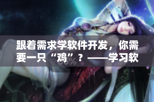 跟著需求學軟件開發(fā)，你需要一只“雞”？——學習軟件開發(fā)的神器