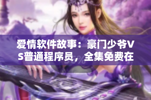 愛情軟件故事：豪門少爺VS普通程序員，全集免費在線觀看