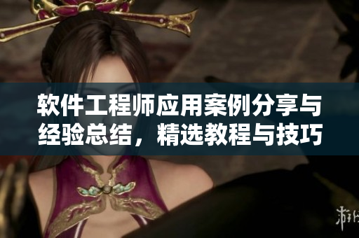 軟件工程師應(yīng)用案例分享與經(jīng)驗(yàn)總結(jié)，精選教程與技巧分享
