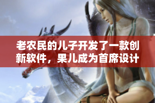 老農民的兒子開發(fā)了一款創(chuàng)新軟件，果兒成為首席設計師。