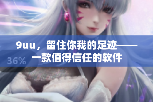 9uu，留住你我的足跡——一款值得信任的軟件