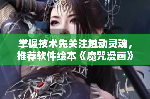 掌握技術(shù)先關(guān)注觸動(dòng)靈魂，推薦軟件繪本《魔咒漫畫(huà)》完整版免費(fèi)閱讀！