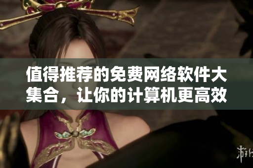 值得推薦的免費網(wǎng)絡(luò)軟件大集合，讓你的計算機更高效