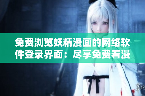 免費(fèi)瀏覽妖精漫畫的網(wǎng)絡(luò)軟件登錄界面：盡享免費(fèi)看漫畫體驗