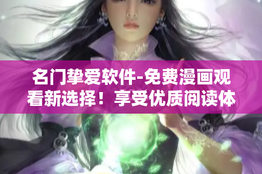 名門摯愛軟件-免費(fèi)漫畫觀看新選擇！享受優(yōu)質(zhì)閱讀體驗(yàn)！
