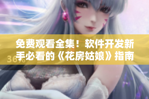 免費觀看全集！軟件開發(fā)新手必看的《花房姑娘》指南