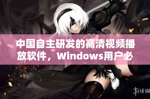 中國自主研發(fā)的高清視頻播放軟件，Windows用戶必備！
