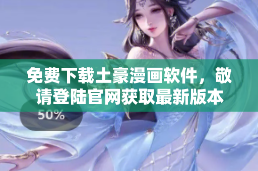 免費下載土豪漫畫軟件，敬請登陸官網(wǎng)獲取最新版本