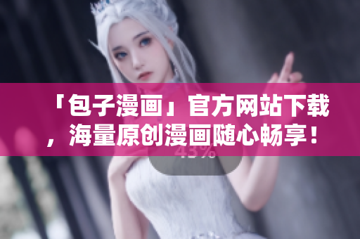 「包子漫畫」官方網(wǎng)站下載，海量原創(chuàng)漫畫隨心暢享！
