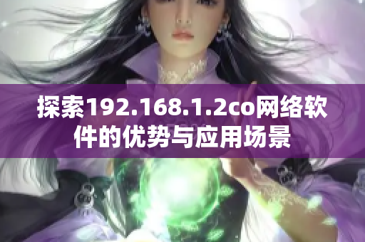 探索192.168.1.2co網(wǎng)絡軟件的優(yōu)勢與應用場景