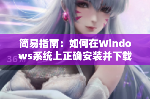 簡(jiǎn)易指南：如何在Windows系統(tǒng)上正確安裝并下載9 1軟件